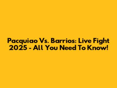 Pacquiao Vs. Barrios: Live Fight 2025 - All You Need To Know!