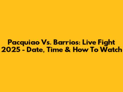 Pacquiao Vs. Barrios: Live Fight 2025 - Date, Time & How To Watch