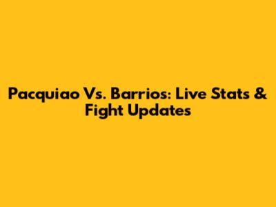 Pacquiao Vs. Barrios: Live Stats & Fight Updates