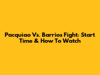 Pacquiao Vs. Barrios Fight: Start Time & How To Watch