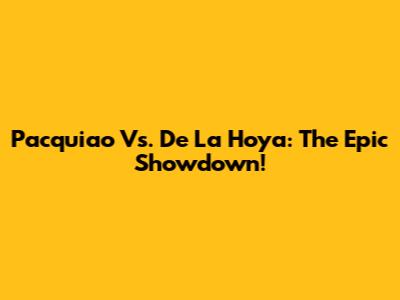 Pacquiao Vs. De La Hoya: The Epic Showdown!