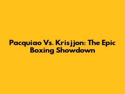 Pacquiao Vs. Krisjjon: The Epic Boxing Showdown