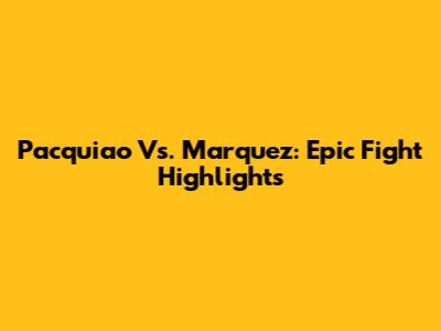 Pacquiao Vs. Marquez: Epic Fight Highlights