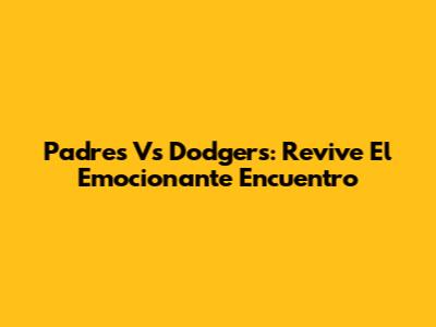 Padres Vs Dodgers: Revive El Emocionante Encuentro