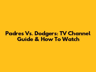 Padres Vs. Dodgers: TV Channel Guide & How To Watch