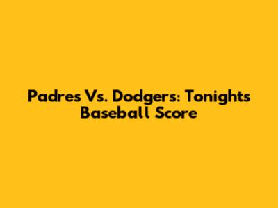 Padres Vs. Dodgers: Tonight's Baseball Score