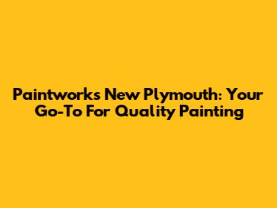 Paintworks New Plymouth: Your Go-To For Quality Painting
