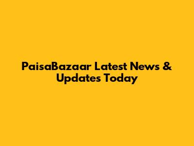 PaisaBazaar Latest News & Updates Today