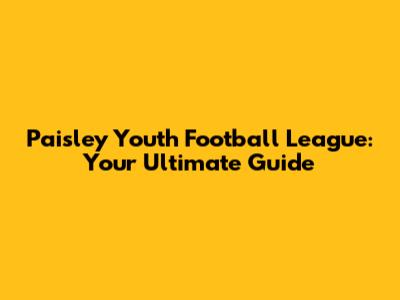 Paisley Youth Football League: Your Ultimate Guide