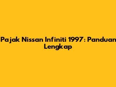 Pajak Nissan Infiniti 1997: Panduan Lengkap