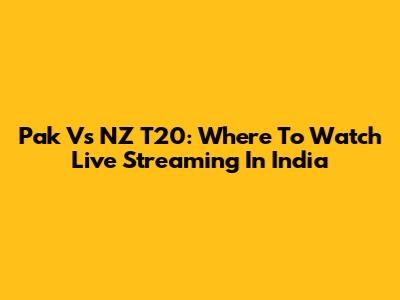 Pak Vs NZ T20: Where To Watch Live Streaming In India