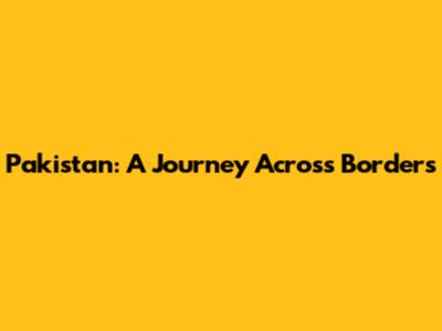 Pakistan: A Journey Across Borders