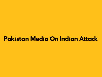 Pakistan Media On Indian Attack