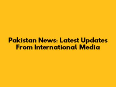 Pakistan News: Latest Updates From International Media