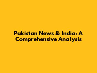 Pakistan News & India: A Comprehensive Analysis