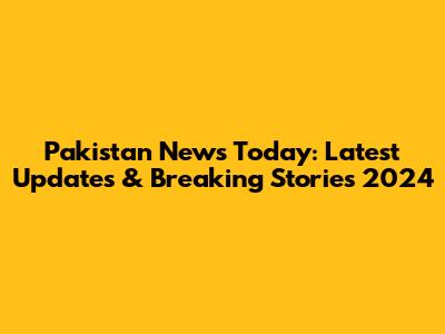 Pakistan News Today: Latest Updates & Breaking Stories 2024