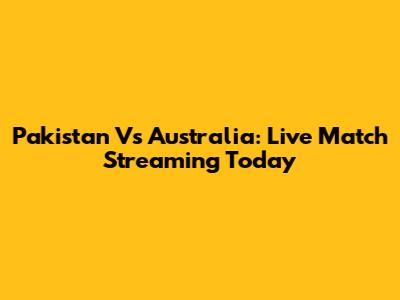 Pakistan Vs Australia: Live Match Streaming Today