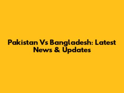 Pakistan Vs Bangladesh: Latest News & Updates