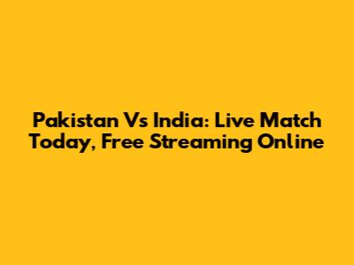 Pakistan Vs India: Live Match Today, Free Streaming Online