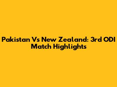 Pakistan Vs New Zealand: 3rd ODI Match Highlights