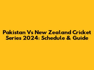 Pakistan Vs New Zealand Cricket Series 2024: Schedule & Guide