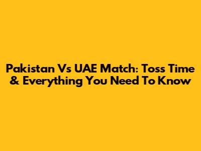 Pakistan Vs UAE Match: Toss Time & Everything You Need To Know