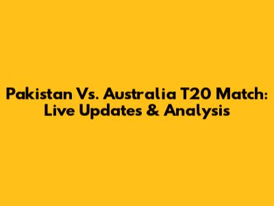 Pakistan Vs. Australia T20 Match: Live Updates & Analysis