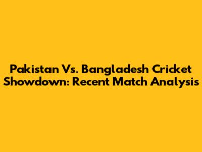 Pakistan Vs. Bangladesh Cricket Showdown: Recent Match Analysis