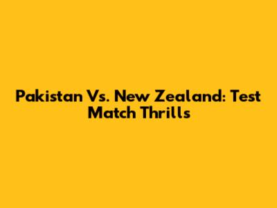 Pakistan Vs. New Zealand: Test Match Thrills