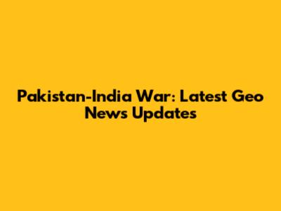 Pakistan-India War: Latest Geo News Updates