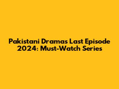 Pakistani Dramas Last Episode 2024: Must-Watch Series