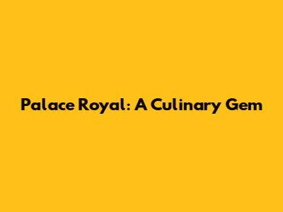 Palace Royal: A Culinary Gem