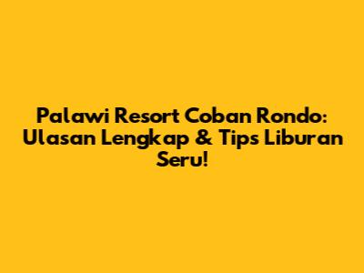 Palawi Resort Coban Rondo: Ulasan Lengkap & Tips Liburan Seru!