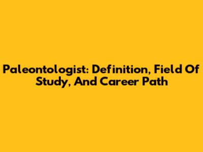 Paleontologist: Definition, Field Of Study, And Career Path