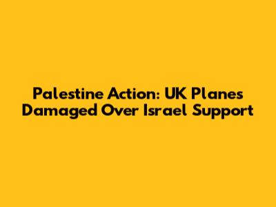 Palestine Action: UK Planes Damaged Over Israel Support