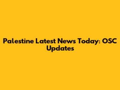 Palestine Latest News Today: OSC Updates