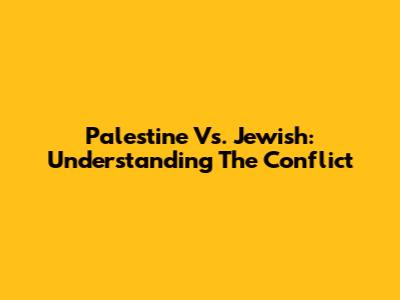 Palestine Vs. Jewish: Understanding The Conflict