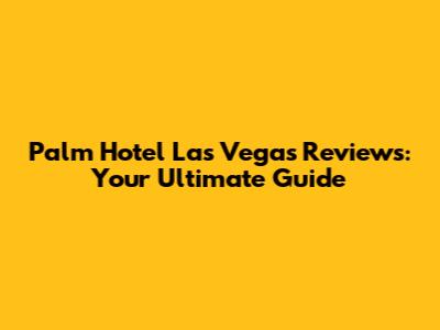 Palm Hotel Las Vegas Reviews: Your Ultimate Guide