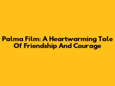 Palma Film: A Heartwarming Tale Of Friendship And Courage