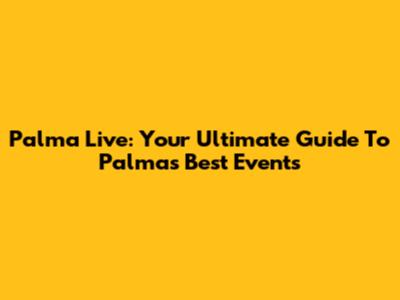 Palma Live: Your Ultimate Guide To Palma's Best Events