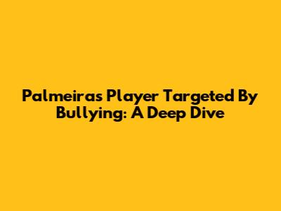 Palmeiras Player Targeted By Bullying: A Deep Dive