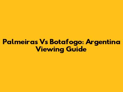 Palmeiras Vs Botafogo: Argentina Viewing Guide