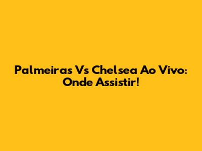 Palmeiras Vs Chelsea Ao Vivo: Onde Assistir!