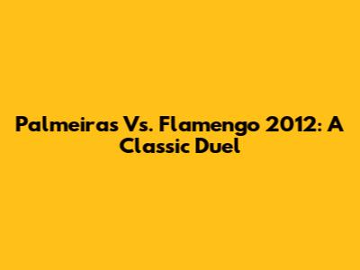 Palmeiras Vs. Flamengo 2012: A Classic Duel