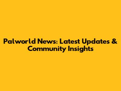 Palworld News: Latest Updates & Community Insights