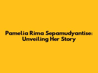 Pamelia Rima Sepamudyantise: Unveiling Her Story