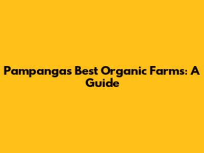 Pampanga's Best Organic Farms: A Guide