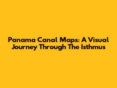 Panama Canal Maps: A Visual Journey Through The Isthmus