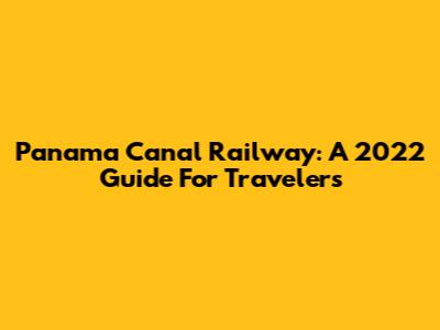 Panama Canal Railway: A 2022 Guide For Travelers