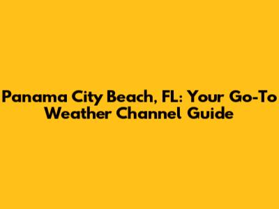 Panama City Beach, FL: Your Go-To Weather Channel Guide